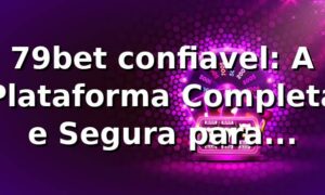 79bet confiavel: A Plataforma Completa e Segura para Jogadores Online
